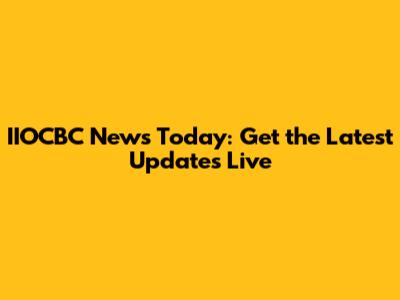 IIOCBC News Today: Get the Latest Updates Live