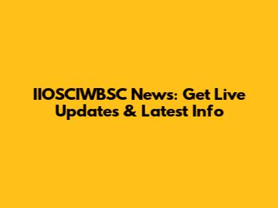 IIOSCIWBSC News: Get Live Updates & Latest Info