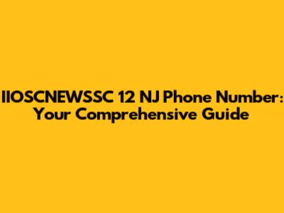 IIOSCNEWSSC 12 NJ Phone Number: Your Comprehensive Guide