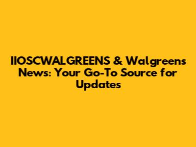 IIOSCWALGREENS & Walgreens News: Your Go-To Source for Updates