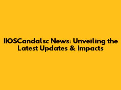 IIOSCandalsc News: Unveiling the Latest Updates & Impacts