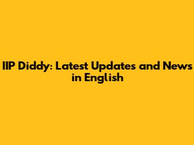 IIP Diddy: Latest Updates and News in English