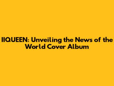 IIQUEEN: Unveiling the News of the World Cover Album