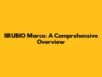 IIRUBIO Marco: A Comprehensive Overview