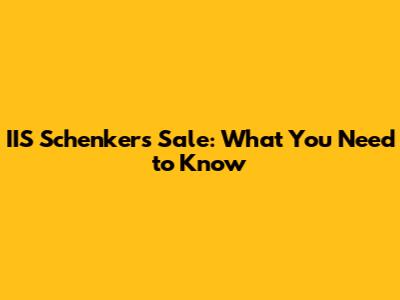 IIS Schenker's Sale: What You Need to Know
