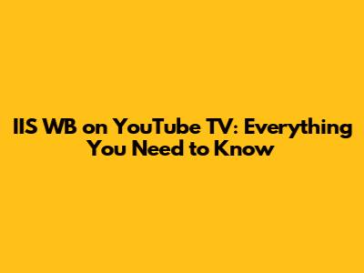 IIS WB on YouTube TV: Everything You Need to Know