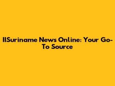 IISuriname News Online: Your Go-To Source