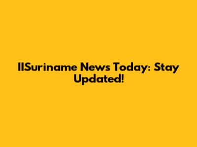 IISuriname News Today: Stay Updated!