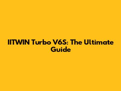 IITWIN Turbo V6S: The Ultimate Guide