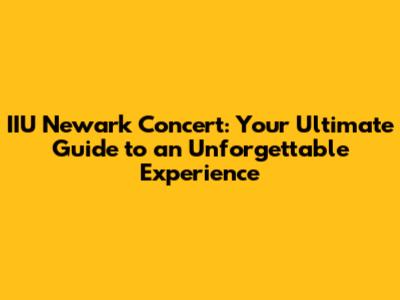 IIU Newark Concert: Your Ultimate Guide to an Unforgettable Experience
