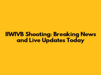 IIWIVB Shooting: Breaking News and Live Updates Today