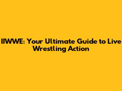 IIWWE: Your Ultimate Guide to Live Wrestling Action
