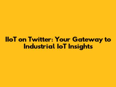 IIoT on Twitter: Your Gateway to Industrial IoT Insights
