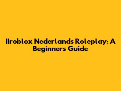 IIroblox Nederlands Roleplay: A Beginner's Guide