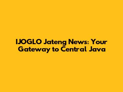 IJOGLO Jateng News: Your Gateway to Central Java