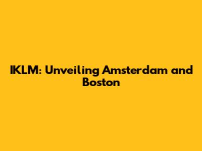 IKLM: Unveiling Amsterdam and Boston