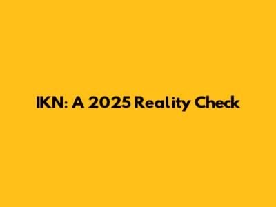 IKN: A 2025 Reality Check