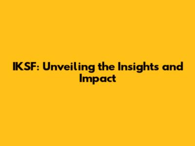 IKSF: Unveiling the Insights and Impact