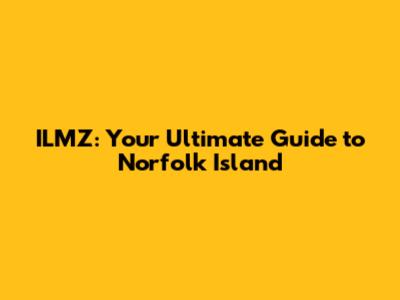 ILMZ: Your Ultimate Guide to Norfolk Island