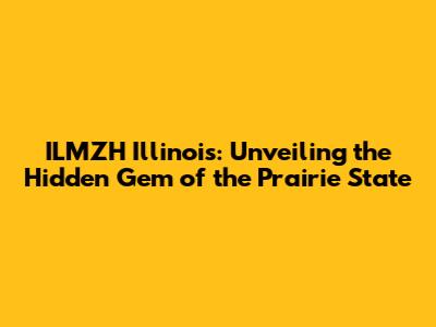 ILMZH Illinois: Unveiling the Hidden Gem of the Prairie State