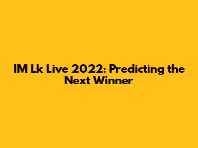 IM Lk Live 2022: Predicting the Next Winner
