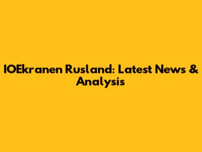 IOEkranen Rusland: Latest News & Analysis