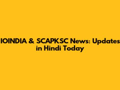 IOINDIA & SCAPKSC News: Updates in Hindi Today