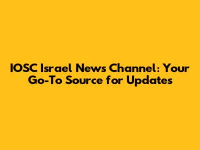 IOSC Israel News Channel: Your Go-To Source for Updates