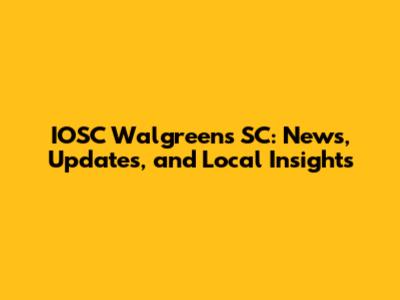 IOSC Walgreens SC: News, Updates, and Local Insights