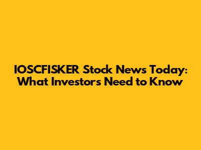 IOSCFISKER Stock News Today: What Investors Need to Know
