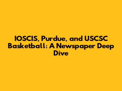 IOSCIS, Purdue, and USCSC Basketball: A Newspaper Deep Dive