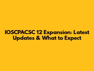 IOSCPACSC 12 Expansion: Latest Updates & What to Expect