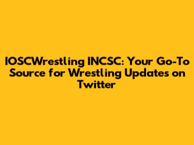 IOSCWrestling INCSC: Your Go-To Source for Wrestling Updates on Twitter