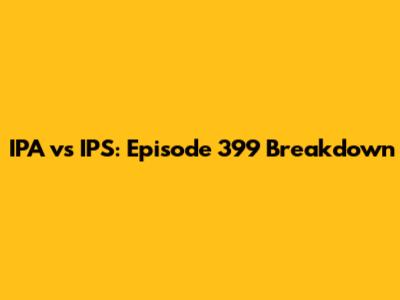 IPA vs IPS: Episode 399 Breakdown