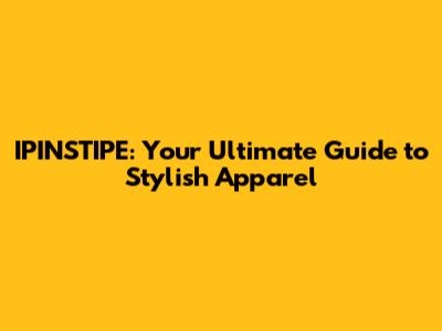 IPINSTIPE: Your Ultimate Guide to Stylish Apparel