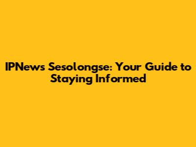 IPNews Sesolongse: Your Guide to Staying Informed