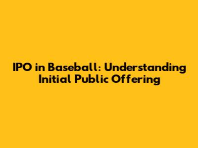 IPO in Baseball: Understanding Initial Public Offering