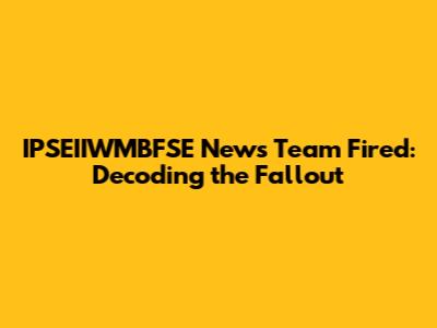 IPSEIIWMBFSE News Team Fired: Decoding the Fallout