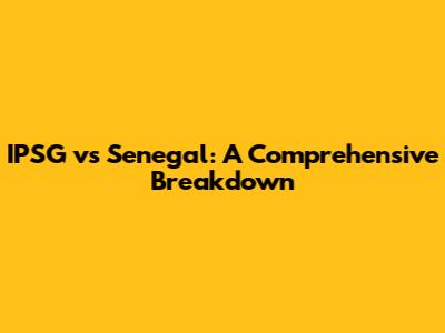 IPSG vs Senegal: A Comprehensive Breakdown