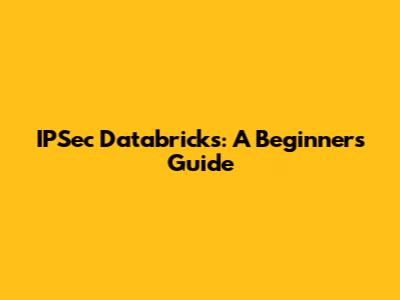 IPSec Databricks: A Beginner's Guide