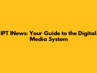 IPT INews: Your Guide to the Digital Media System