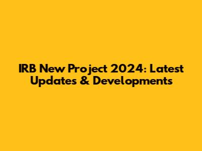 IRB New Project 2024: Latest Updates & Developments