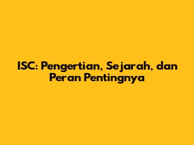 ISC: Pengertian, Sejarah, dan Peran Pentingnya