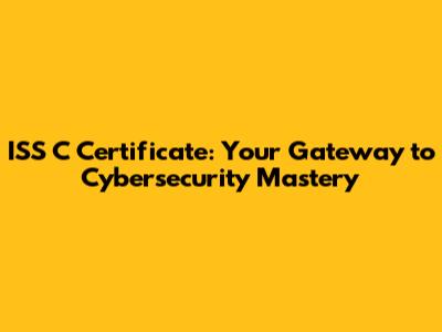 ISS C Certificate: Your Gateway to Cybersecurity Mastery