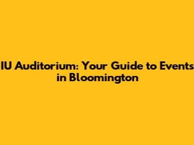 IU Auditorium: Your Guide to Events in Bloomington