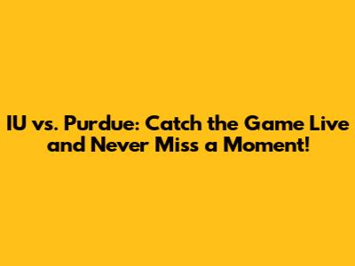 IU vs. Purdue: Catch the Game Live and Never Miss a Moment!