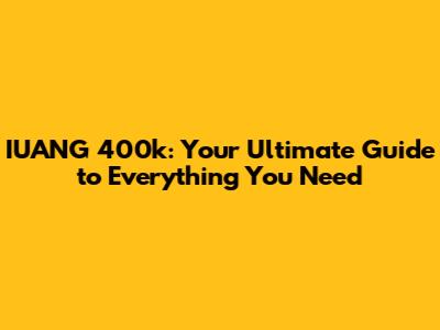 IUANG 400k: Your Ultimate Guide to Everything You Need