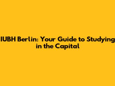 IUBH Berlin: Your Guide to Studying in the Capital