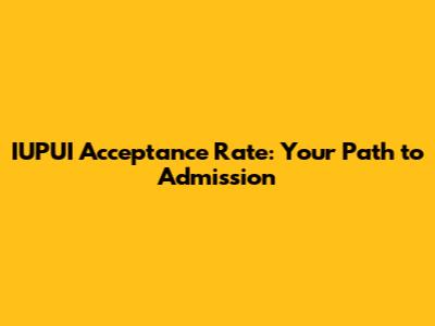IUPUI Acceptance Rate: Your Path to Admission