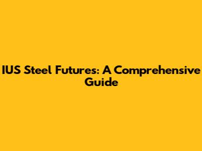 IUS Steel Futures: A Comprehensive Guide